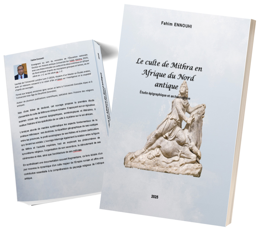 I am honored to present my first book devoted to the cult of Mithras in ancient North Africa. Structured into four main sections, it also features a catalogue of twenty inscriptions and twenty-six illustrative plates.

This work offers the first comprehensive study of the Mithraic cult in Roman Africa. Drawing on a rigorous cross-analysis of epigraphic, archaeological, and literary evidence, it reconstructs the history and distinctive features of this mystery religion on African soil.

The book systematically explores the fundamental aspects of Mithraic practice: its doctrines, the geographical distribution of its material remains across the provinces, the sociological profile of its followers, and the prominent role played by soldiers. It also examines the relationship between Mithras and imperial authority, the dynamics of religious syncretism, the organization of the priesthood, the performance of rituals and ceremonies, and the architectural characteristics of the mithraea.

By synthesizing evidence that is often fragmentary, this study sheds new light on the evolution of a major cult of the Roman Empire and offers an essential contribution to the understanding of the religious landscape of ancient North Africa.

Wishing you a pleasant reading.

Link to the book :

Amazon.com: Le culte de Mithra en Afrique du Nord antique. Etude épigraphique et archéologique.: 9798274552943: ENNOUHI, M. Fahim: Books